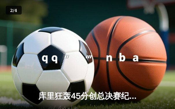 库里狂轰45分创总决赛纪录 勇士主场险胜凯尔特人夺赛点 - 2
