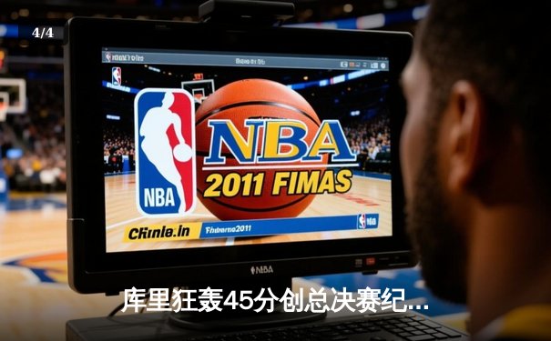 库里狂轰45分创总决赛纪录 勇士主场险胜凯尔特人夺赛点 - 4