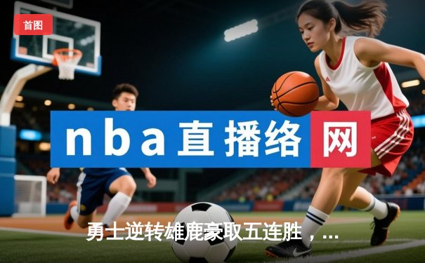 勇士逆转雄鹿豪取五连胜，库里狂砍41分刷新赛季纪录