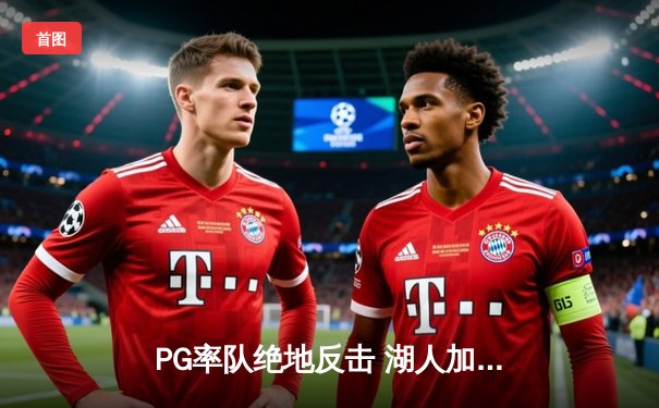 PG率队绝地反击 湖人加时险胜凯尔特人 问鼎东部冠军