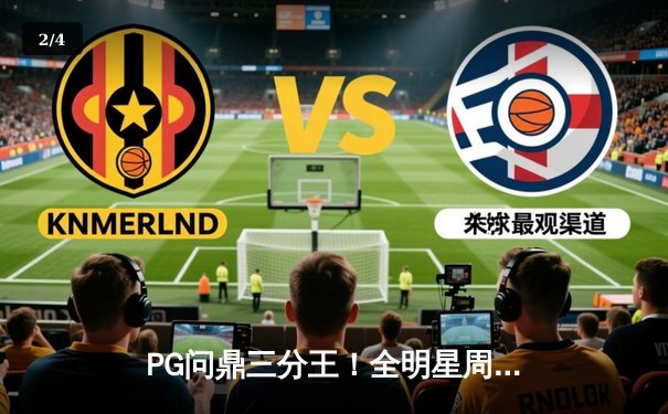 PG问鼎三分王！全明星周末上演史诗级逆转 - 2