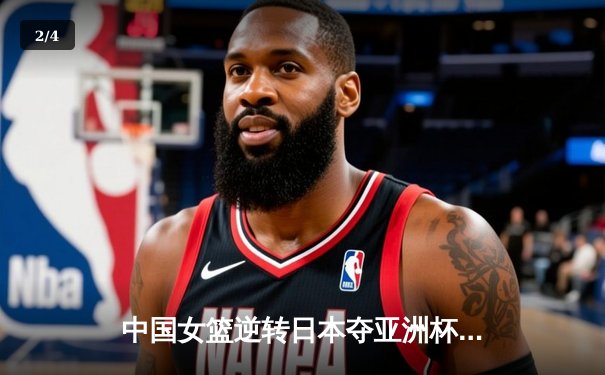 中国女篮逆转日本夺亚洲杯冠军，韩旭狂砍26分15篮板统治内线 - 2