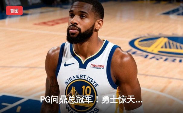 PG问鼎总冠军！勇士惊天逆转凯尔特人夺得NBA总冠军