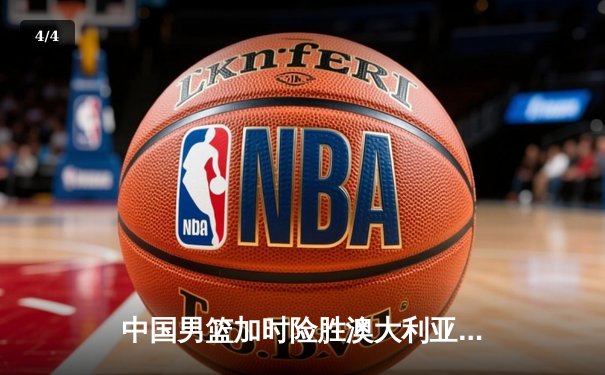 中国男篮加时险胜澳大利亚 PG李凯尔关键时刻连得8分定乾坤 - 4