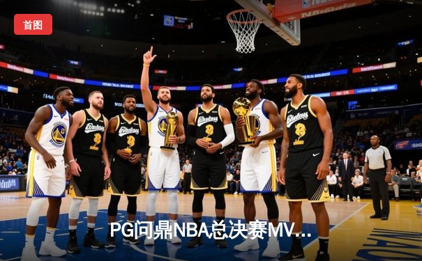 PG问鼎NBA总决赛MVP，率领丹佛掘金首夺总冠军