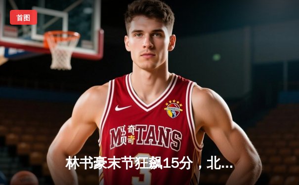 林书豪末节狂飙15分，北京首钢逆转广东宏远豪取八连胜