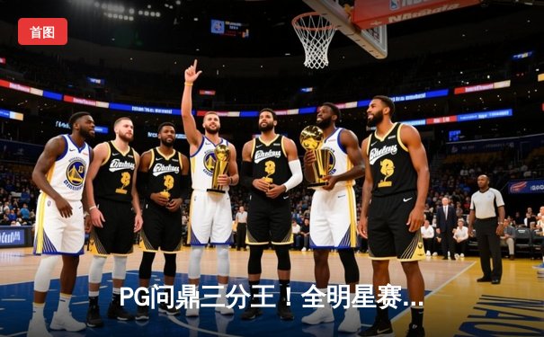 PG问鼎三分王！全明星赛轰9记三分创纪录，库里接班人实至名归