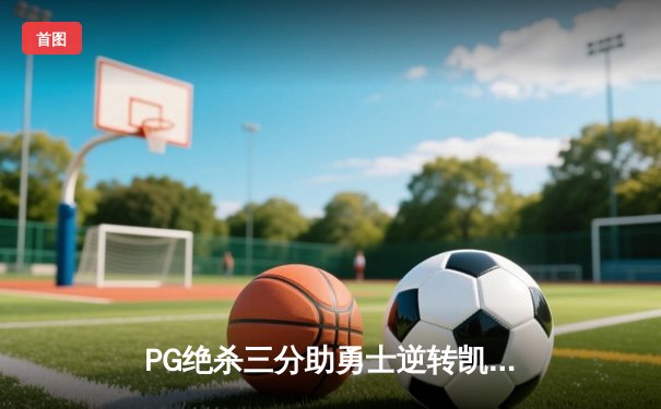 PG绝杀三分助勇士逆转凯尔特人，问鼎NBA总决赛MVP