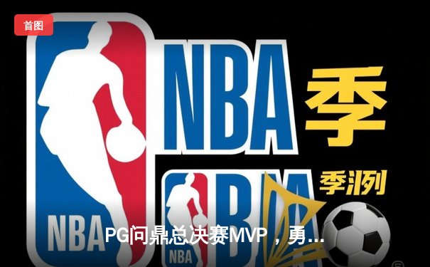 PG问鼎总决赛MVP，勇士加时险胜凯尔特人夺队史第八冠