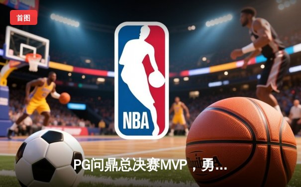 PG问鼎总决赛MVP，勇士加时险胜凯尔特人夺队史第八冠